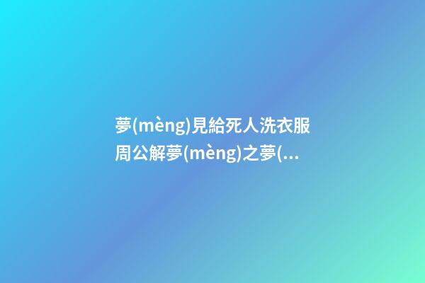 夢(mèng)見給死人洗衣服　周公解夢(mèng)之夢(mèng)到給死人洗衣服